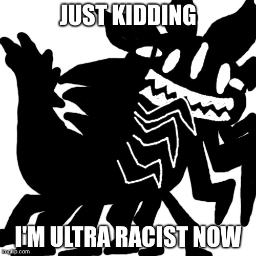 JUST KIDDING; I'M ULTRA RACIST NOW | made w/ Imgflip meme maker