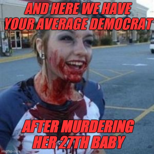 Aren't Democrats just so paternalistic! | AND HERE WE HAVE YOUR AVERAGE DEMOCRAT; AFTER MURDERING HER 27TH BABY | image tagged in bloody girl,demsmurderbabies,bloodthirsty | made w/ Imgflip meme maker