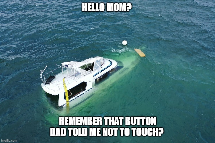 Yikes |  HELLO MOM? REMEMBER THAT BUTTON DAD TOLD ME NOT TO TOUCH? | image tagged in boat,boats,mom,dad,memes | made w/ Imgflip meme maker
