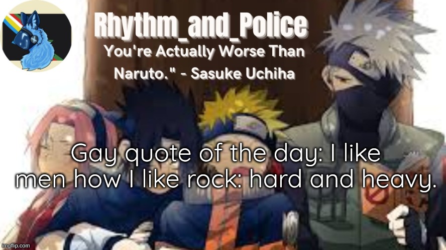 Naruto temp | Gay quote of the day: I like men how I like rock: hard and heavy. | image tagged in naruto temp | made w/ Imgflip meme maker