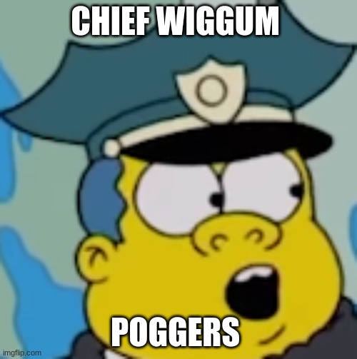 i'm back | CHIEF WIGGUM; POGGERS | image tagged in chief wiggum | made w/ Imgflip meme maker