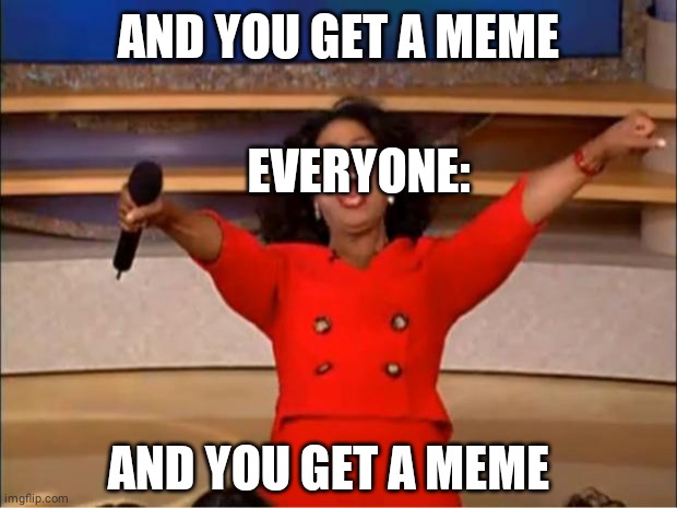 Oprah gives information | AND YOU GET A MEME; EVERYONE:; AND YOU GET A MEME | image tagged in memes,oprah you get a,oprah | made w/ Imgflip meme maker