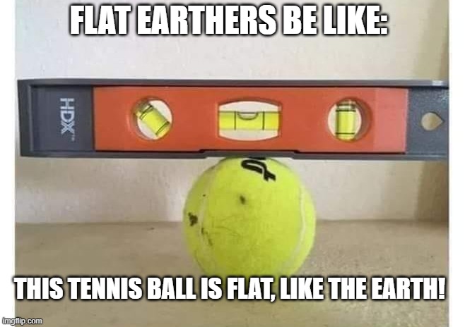 people that believe this should join the 900 genders club! |  FLAT EARTHERS BE LIKE:; THIS TENNIS BALL IS FLAT, LIKE THE EARTH! | image tagged in science,political meme,funny memes,truth,sad,stupid people | made w/ Imgflip meme maker