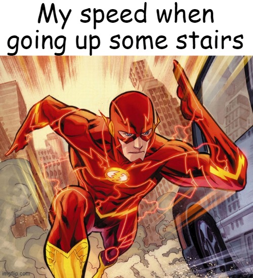 relatable? |  My speed when going up some stairs | image tagged in the flash,relatable memes,memes,speed,stairs | made w/ Imgflip meme maker