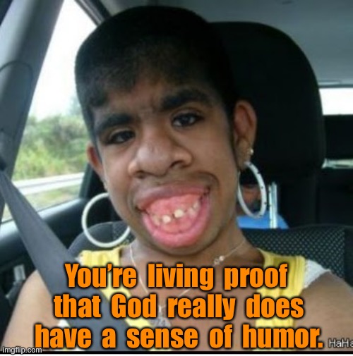 Ugly woman | You’re  living  proof  that  God  really  does  have  a  sense  of  humor. | image tagged in ugly black woman,living proof,god has,sense of humour,rareinsults | made w/ Imgflip meme maker