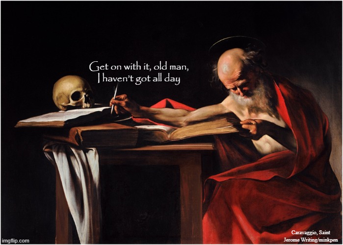 Hurry Up | Get on with it, old man,
I haven’t got all day; Caravaggio, Saint Jerome Writing/minkpen | image tagged in art memes,caravaggio,skulls,st jerome,baroque,paintings | made w/ Imgflip meme maker