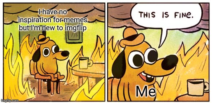 This Is Fine Meme |  I have no inspiration for memes but I'm new to imgflip; Me | image tagged in memes,this is fine | made w/ Imgflip meme maker