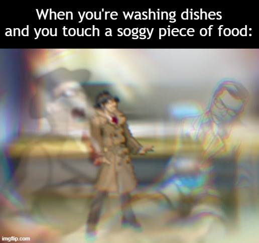 You cringe so hard you die in an elevator | When you're washing dishes and you touch a soggy piece of food: | image tagged in dies from cringe,ace attorney,internal screaming | made w/ Imgflip meme maker
