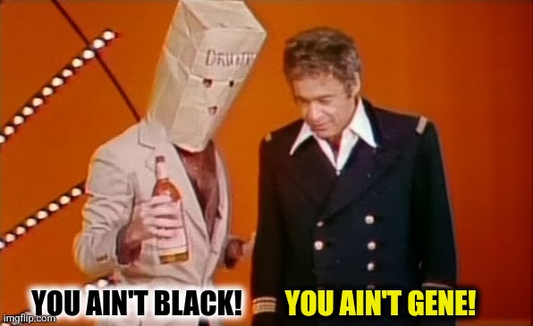 YOU AIN'T BLACK! YOU AIN'T GENE! | made w/ Imgflip meme maker