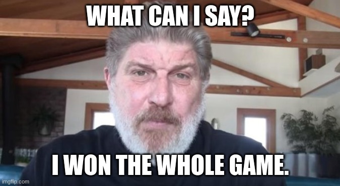 Two points. | WHAT CAN I SAY? I WON THE WHOLE GAME. | made w/ Imgflip meme maker