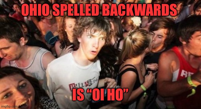 Ohiophobia | OHIO SPELLED BACKWARDS; IS “OI HO” | image tagged in memes,sudden clarity clarence | made w/ Imgflip meme maker