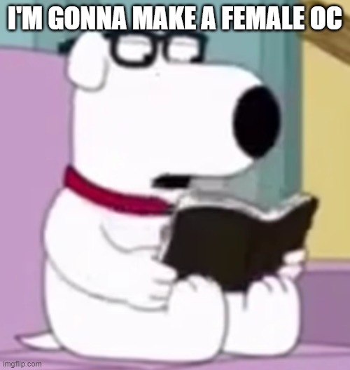 Nerd Brian | I'M GONNA MAKE A FEMALE OC | image tagged in nerd brian | made w/ Imgflip meme maker