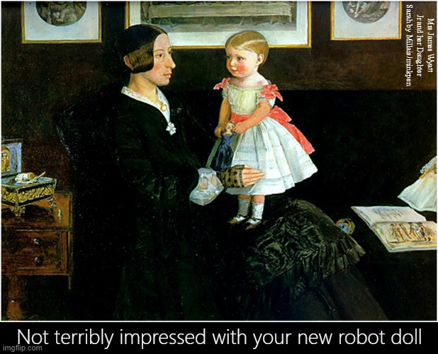 Dolls | Mrs James Wyatt Jr and her Daughter Sarah by Millais/minkpen; Not terribly impressed with your new robot doll | image tagged in art memes,pre-raphaelites,children,paintings,mother,daughter | made w/ Imgflip meme maker