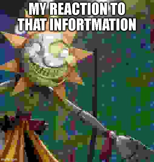 Sundrop My reaction to that Infortmation | MY REACTION TO THAT INFORTMATION | image tagged in me when i see,sundrop,moondrop,my reaction to that infortmation | made w/ Imgflip meme maker