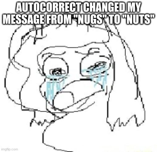 woman crying | AUTOCORRECT CHANGED MY MESSAGE FROM "NUGS" TO "NUTS" | image tagged in woman crying | made w/ Imgflip meme maker