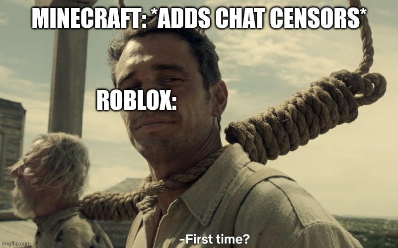 first time | MINECRAFT: *ADDS CHAT CENSORS*; ROBLOX: | image tagged in first time | made w/ Imgflip meme maker
