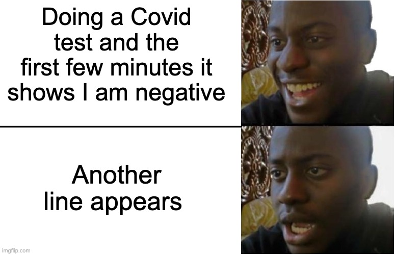 Oh well. Just got positive | Doing a Covid test and the first few minutes it shows I am negative; Another line appears | image tagged in disappointed black guy | made w/ Imgflip meme maker