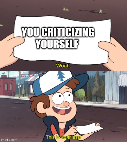 Meme | YOU CRITICIZING YOURSELF | image tagged in this is worthless | made w/ Imgflip meme maker