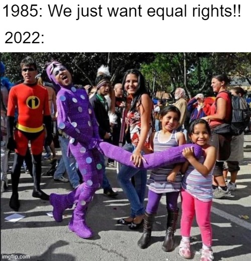 You keep using that word, but I'm not sure you know what it means | 1985: We just want equal rights!! 2022: | made w/ Imgflip meme maker