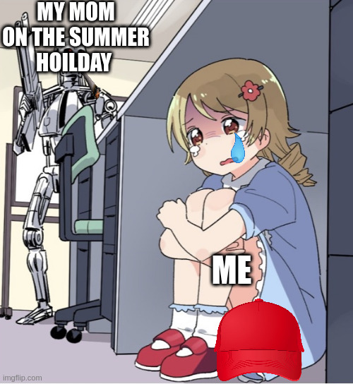 Anime Girl Hiding from Terminator | MY MOM ON THE SUMMER HOILDAY; ME | image tagged in anime girl hiding from terminator | made w/ Imgflip meme maker