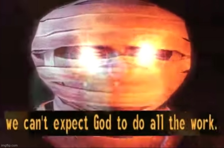 We can't expect God to do all the work. | image tagged in we can't expect god to do all the work | made w/ Imgflip meme maker