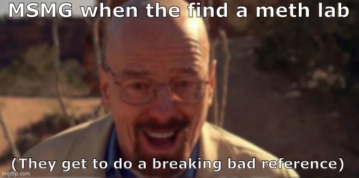 MSMG when the find a meth lab; (They get to do a breaking bad reference) | made w/ Imgflip meme maker