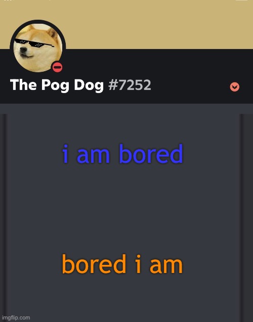 epic doggos epic discord temp | i am bored; bored i am | image tagged in epic doggos epic discord temp | made w/ Imgflip meme maker