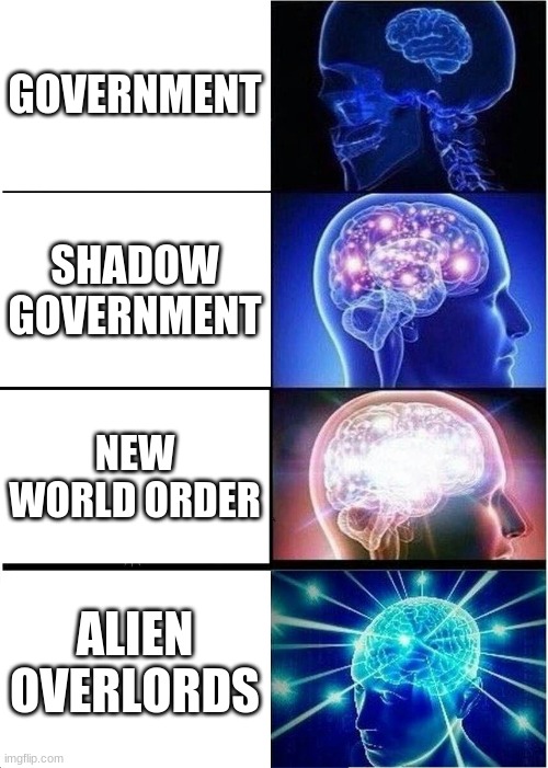 Expanding Brain | GOVERNMENT; SHADOW GOVERNMENT; NEW WORLD ORDER; ALIEN OVERLORDS | image tagged in memes,expanding brain | made w/ Imgflip meme maker