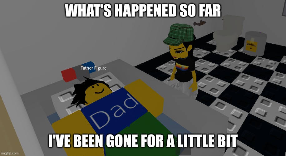father figure | WHAT'S HAPPENED SO FAR; I'VE BEEN GONE FOR A LITTLE BIT | image tagged in father figure | made w/ Imgflip meme maker