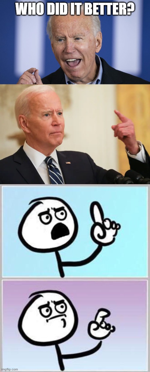 Asking for a friend. | WHO DID IT BETTER? | image tagged in biden,joe biden wagging finger,wait what | made w/ Imgflip meme maker