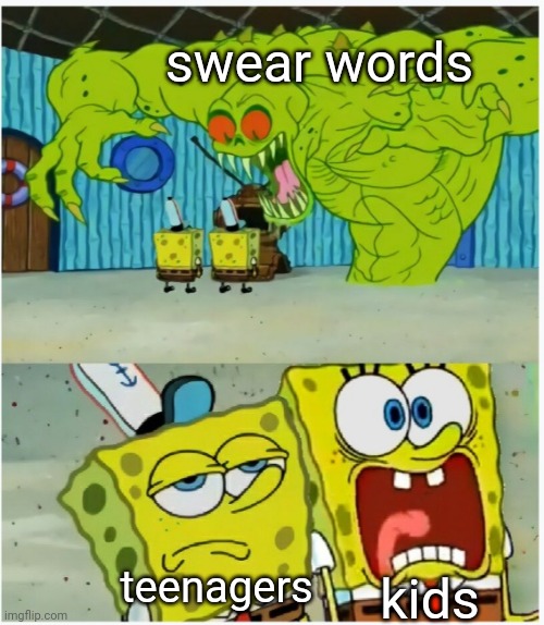 title. | swear words; kids; teenagers | image tagged in spongebob squarepants scared but also not scared | made w/ Imgflip meme maker