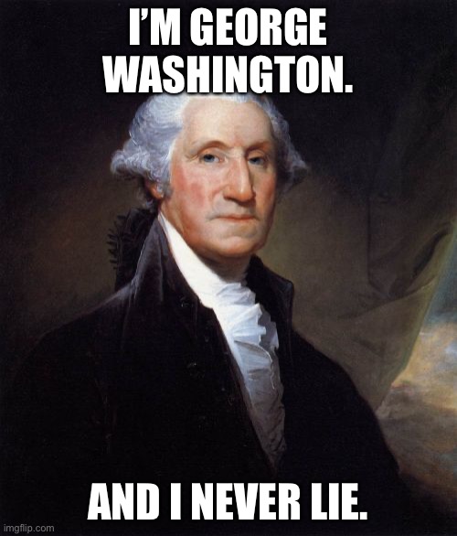 George Washington Meme | I’M GEORGE WASHINGTON. AND I NEVER LIE. | image tagged in memes,george washington | made w/ Imgflip meme maker