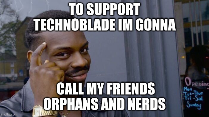 supporting  technoblade | TO SUPPORT TECHNOBLADE IM GONNA; CALL MY FRIENDS ORPHANS AND NERDS | image tagged in memes,roll safe think about it,technoblade,rip | made w/ Imgflip meme maker