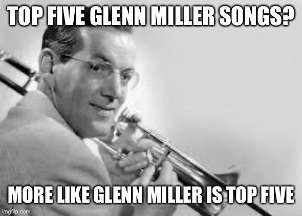 Chad Glenn | TOP FIVE GLENN MILLER SONGS? MORE LIKE GLENN MILLER IS TOP FIVE | image tagged in chad glenn,jazz | made w/ Imgflip meme maker