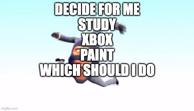 the s p y | DECIDE FOR ME
STUDY
XBOX
PAINT
WHICH SHOULD I DO | image tagged in the s p y | made w/ Imgflip meme maker