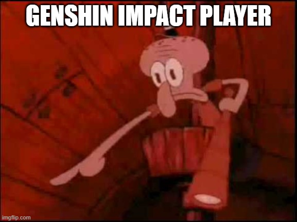 Squidward pointing | GENSHIN IMPACT PLAYER | image tagged in squidward pointing | made w/ Imgflip meme maker