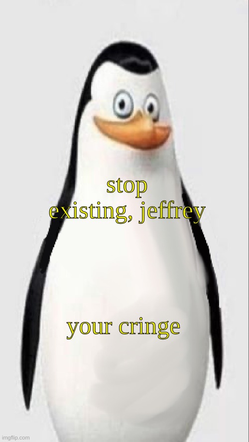 Please stop. | stop existing, jeffrey; your cringe | made w/ Imgflip meme maker