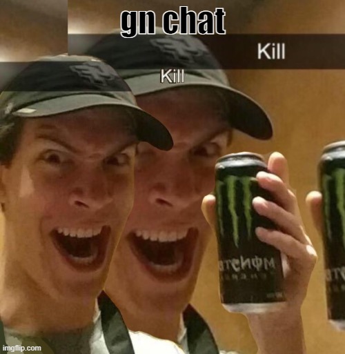 Kill x2 | gn chat | image tagged in kill x2 | made w/ Imgflip meme maker