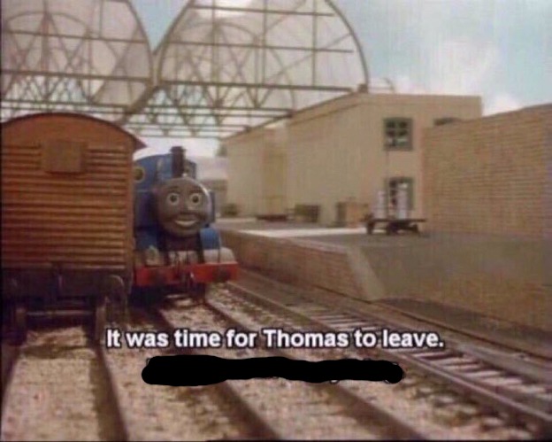 It was time for thomas to leave | image tagged in it was time for thomas to leave | made w/ Imgflip meme maker