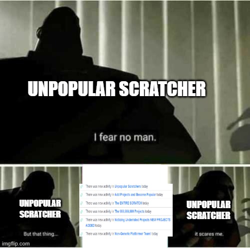 scratcher be like | UNPOPULAR SCRATCHER; UNPOPULAR SCRATCHER; UNPOPULAR SCRATCHER | image tagged in i fear no man | made w/ Imgflip meme maker