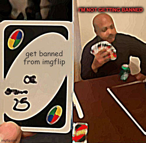 UNO Draw 25 Cards | I'M NOT GETTING BANNED; get banned from imgflip | image tagged in memes,uno draw 25 cards | made w/ Imgflip meme maker