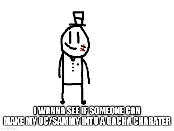 lets see what u guys got! | I WANNA SEE IF SOMEONE CAN MAKE MY OC/SAMMY INTO A GACHA CHARATER | image tagged in blank white template,sammy,gacha,memes,funny,oc | made w/ Imgflip meme maker