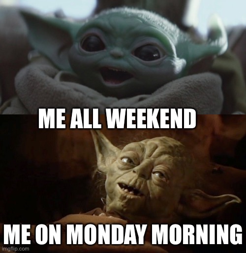 Mondays lol |  ME ALL WEEKEND; ME ON MONDAY MORNING | image tagged in happy baby yoda,funny,mondays,humor | made w/ Imgflip meme maker
