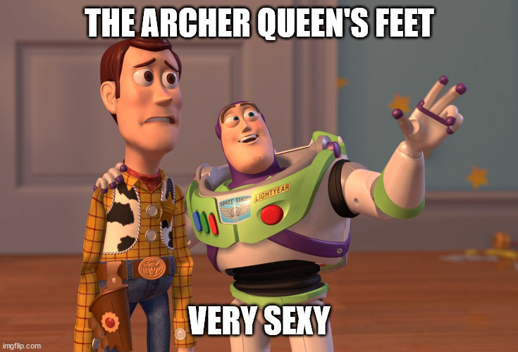 Archer Queen Users Be Like: | THE ARCHER QUEEN'S FEET; VERY SEXY | image tagged in memes,x x everywhere | made w/ Imgflip meme maker