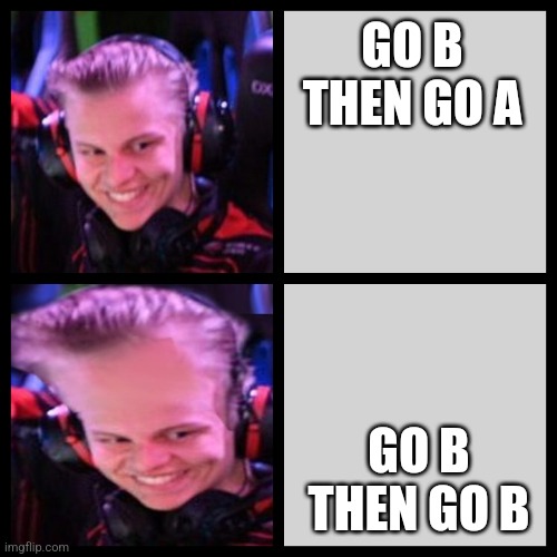 Aleksib TaKtiK | GO B THEN GO A; GO B THEN GO B | image tagged in aleksib better best | made w/ Imgflip meme maker