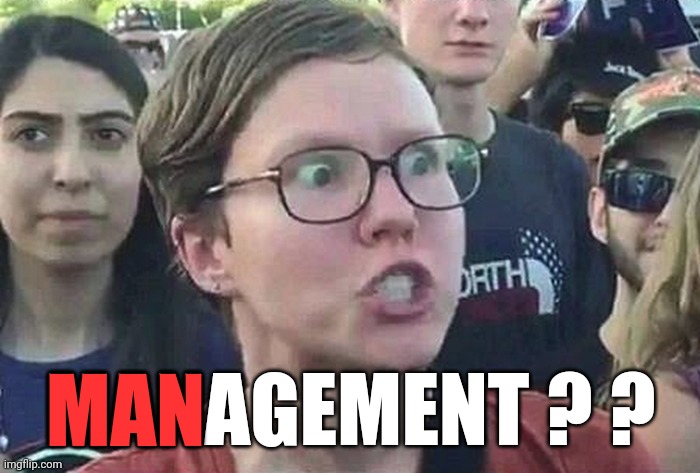 Triggered Liberal | MANAGEMENT ? ? MAN | image tagged in triggered liberal | made w/ Imgflip meme maker
