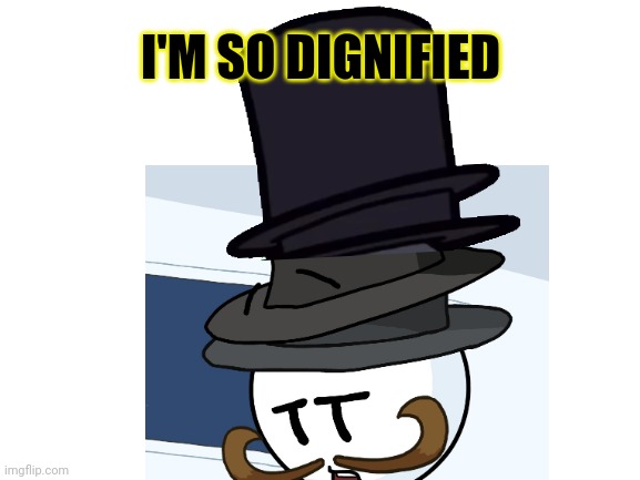 Quad toppats | I'M SO DIGNIFIED | image tagged in but why why would you do that,quad,top hat gang | made w/ Imgflip meme maker