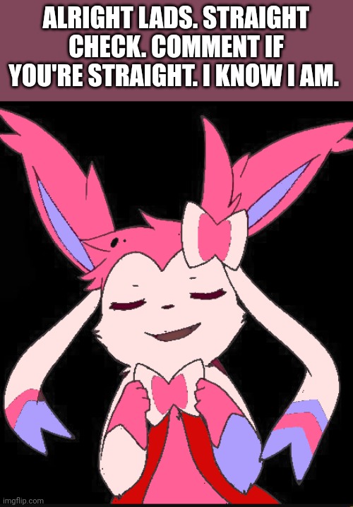 Let's see how many normal folks exist. | ALRIGHT LADS. STRAIGHT CHECK. COMMENT IF YOU'RE STRAIGHT. I KNOW I AM. | image tagged in smug slyveon | made w/ Imgflip meme maker