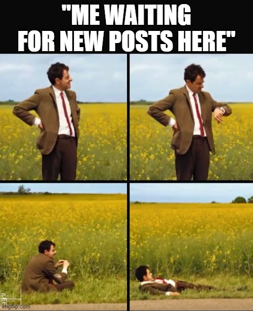 Mr bean waiting | "ME WAITING FOR NEW POSTS HERE" | image tagged in mr bean waiting | made w/ Imgflip meme maker
