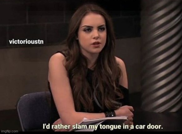 I'd rather slam my tongue in a car door | image tagged in i'd rather slam my tongue in a car door | made w/ Imgflip meme maker